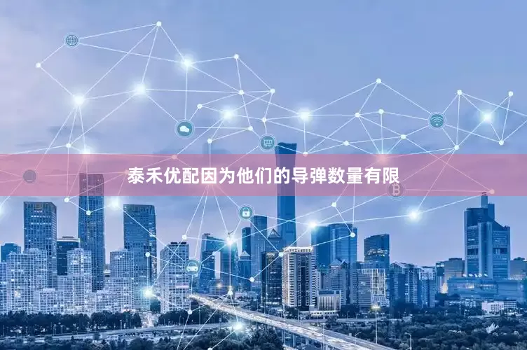 泰禾优配因为他们的导弹数量有限