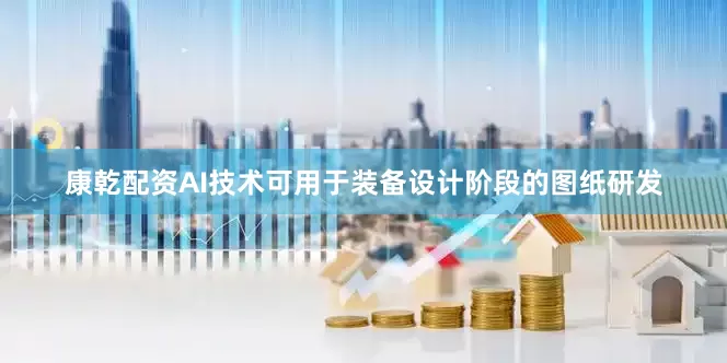 康乾配资AI技术可用于装备设计阶段的图纸研发