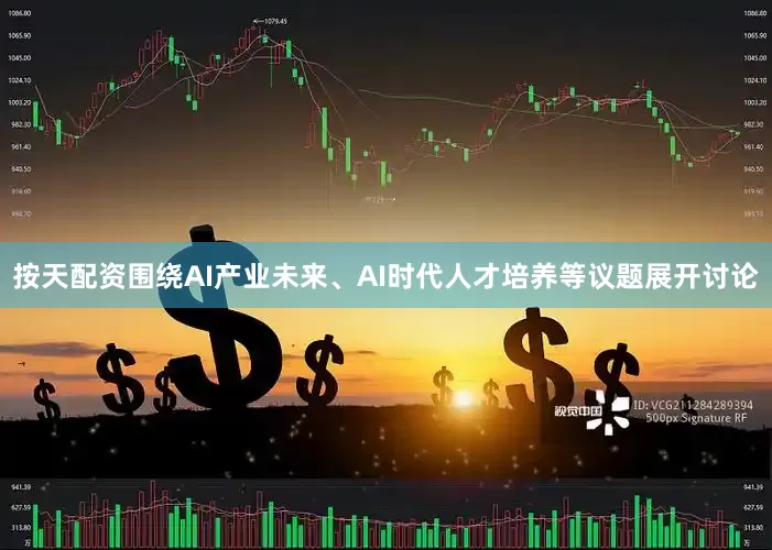 按天配资围绕AI产业未来、AI时代人才培养等议题展开讨论