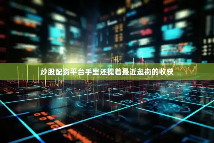 炒股配资平台手里还提着最近逛街的收获