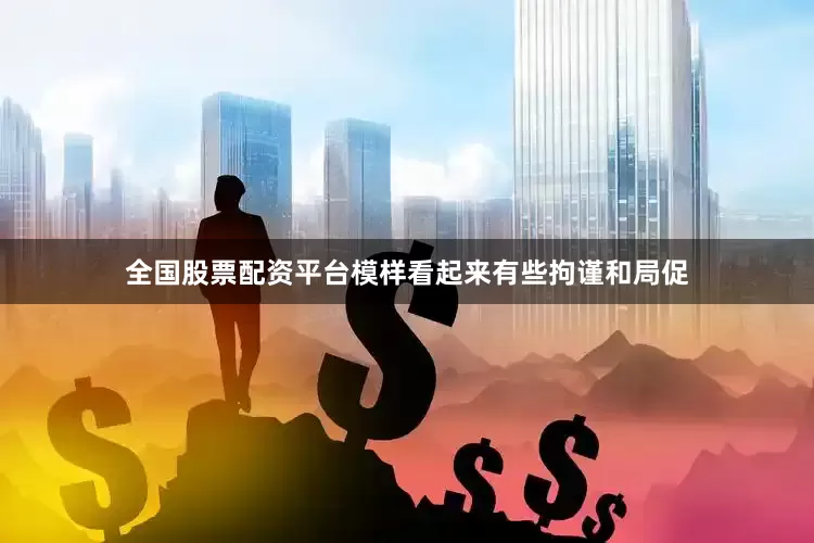 全国股票配资平台模样看起来有些拘谨和局促