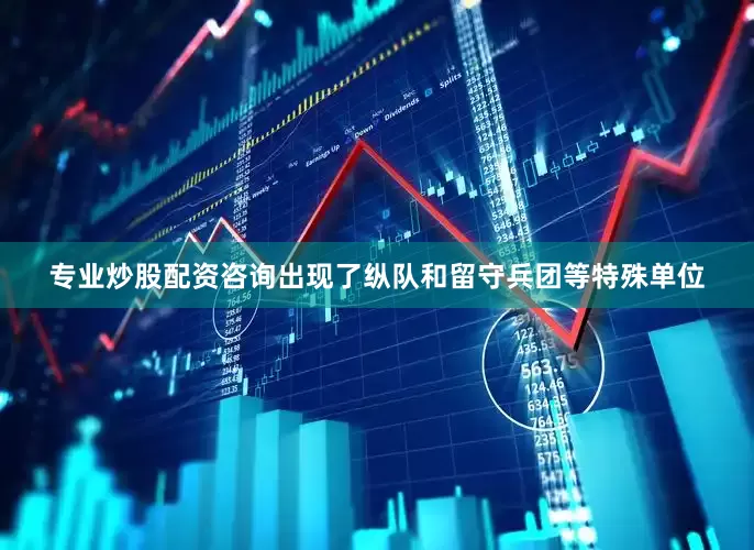 专业炒股配资咨询出现了纵队和留守兵团等特殊单位
