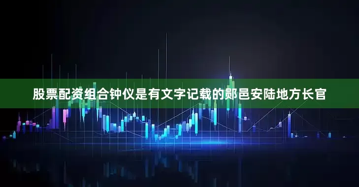 股票配资组合钟仪是有文字记载的郧邑安陆地方长官