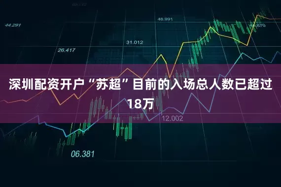 深圳配资开户“苏超”目前的入场总人数已超过18万