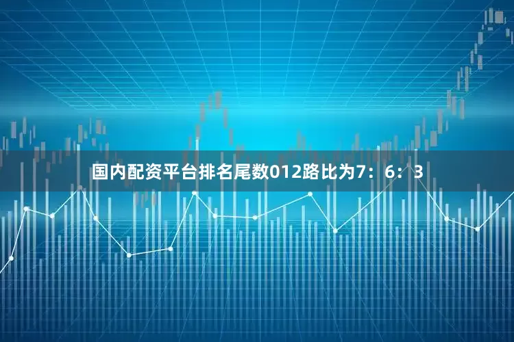 国内配资平台排名尾数012路比为7：6：3