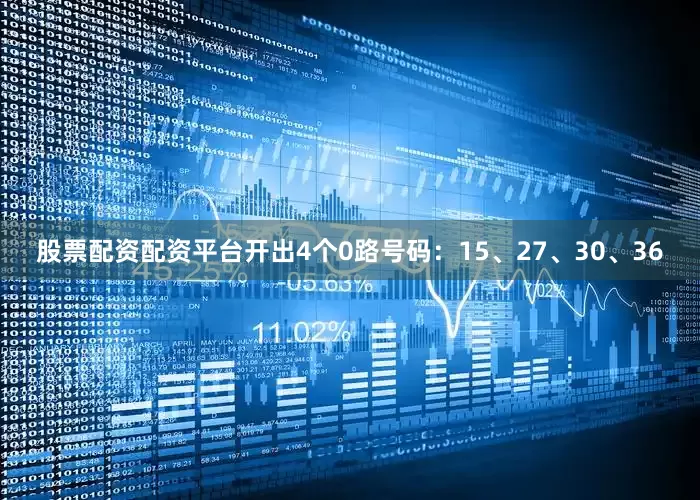 股票配资配资平台开出4个0路号码：15、27、30、36