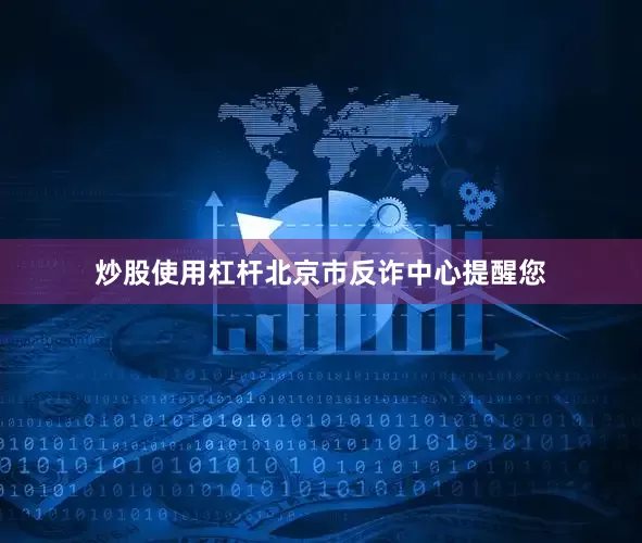 炒股使用杠杆北京市反诈中心提醒您