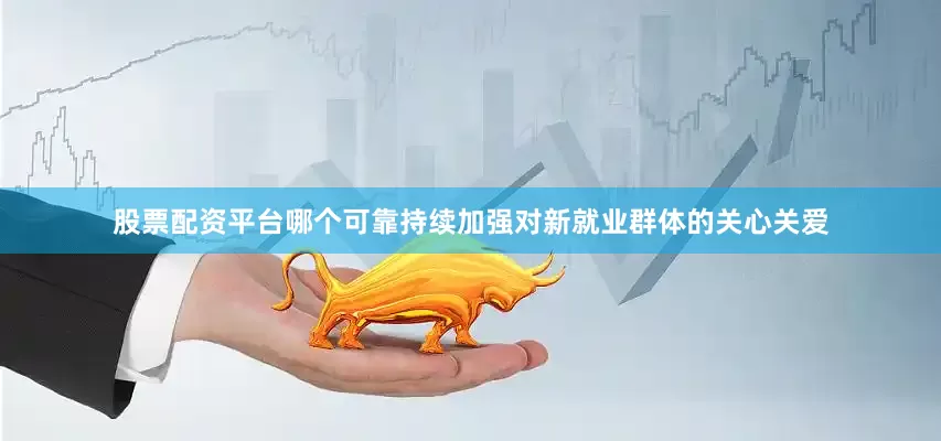 股票配资平台哪个可靠持续加强对新就业群体的关心关爱