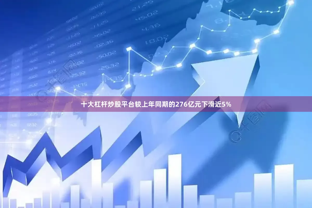 十大杠杆炒股平台较上年同期的276亿元下滑近5%