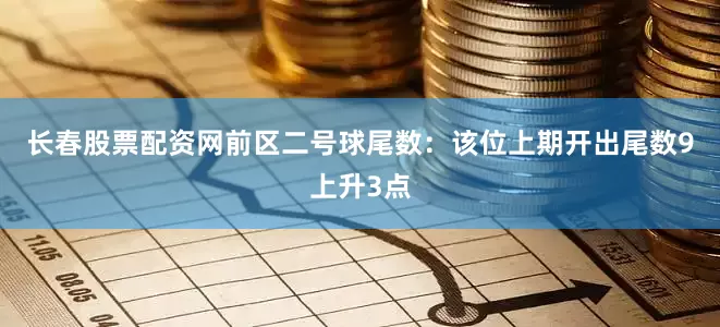 长春股票配资网　　前区二号球尾数：该位上期开出尾数9上升3点