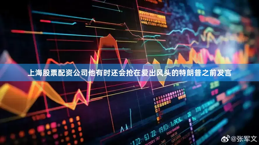上海股票配资公司他有时还会抢在爱出风头的特朗普之前发言