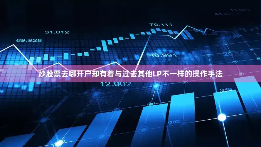 炒股票去哪开户却有着与过去其他LP不一样的操作手法