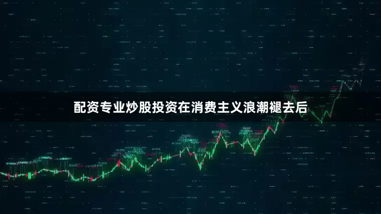 配资专业炒股投资在消费主义浪潮褪去后