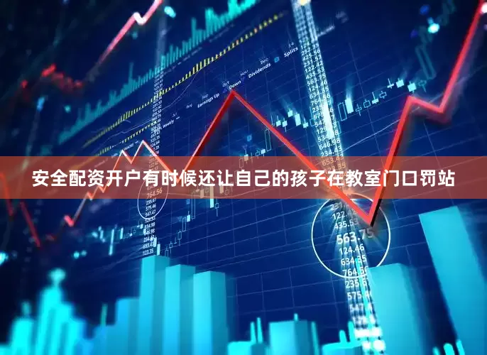 安全配资开户有时候还让自己的孩子在教室门口罚站