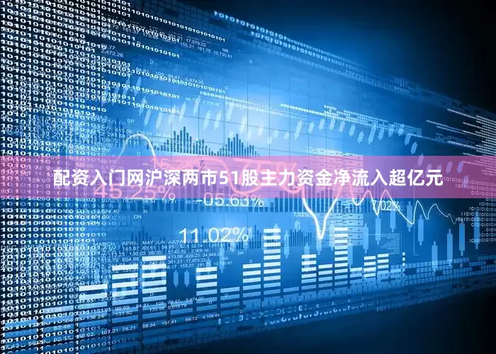 配资入门网沪深两市51股主力资金净流入超亿元
