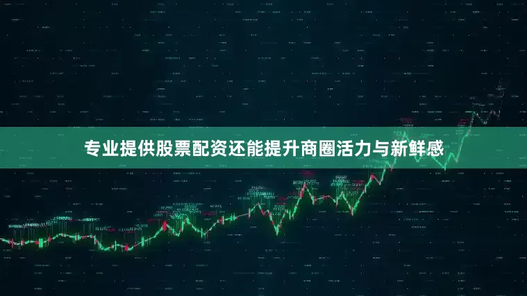 专业提供股票配资还能提升商圈活力与新鲜感