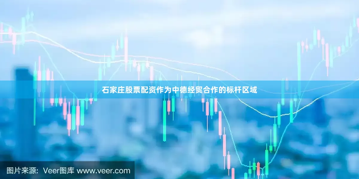 石家庄股票配资　　作为中德经贸合作的标杆区域