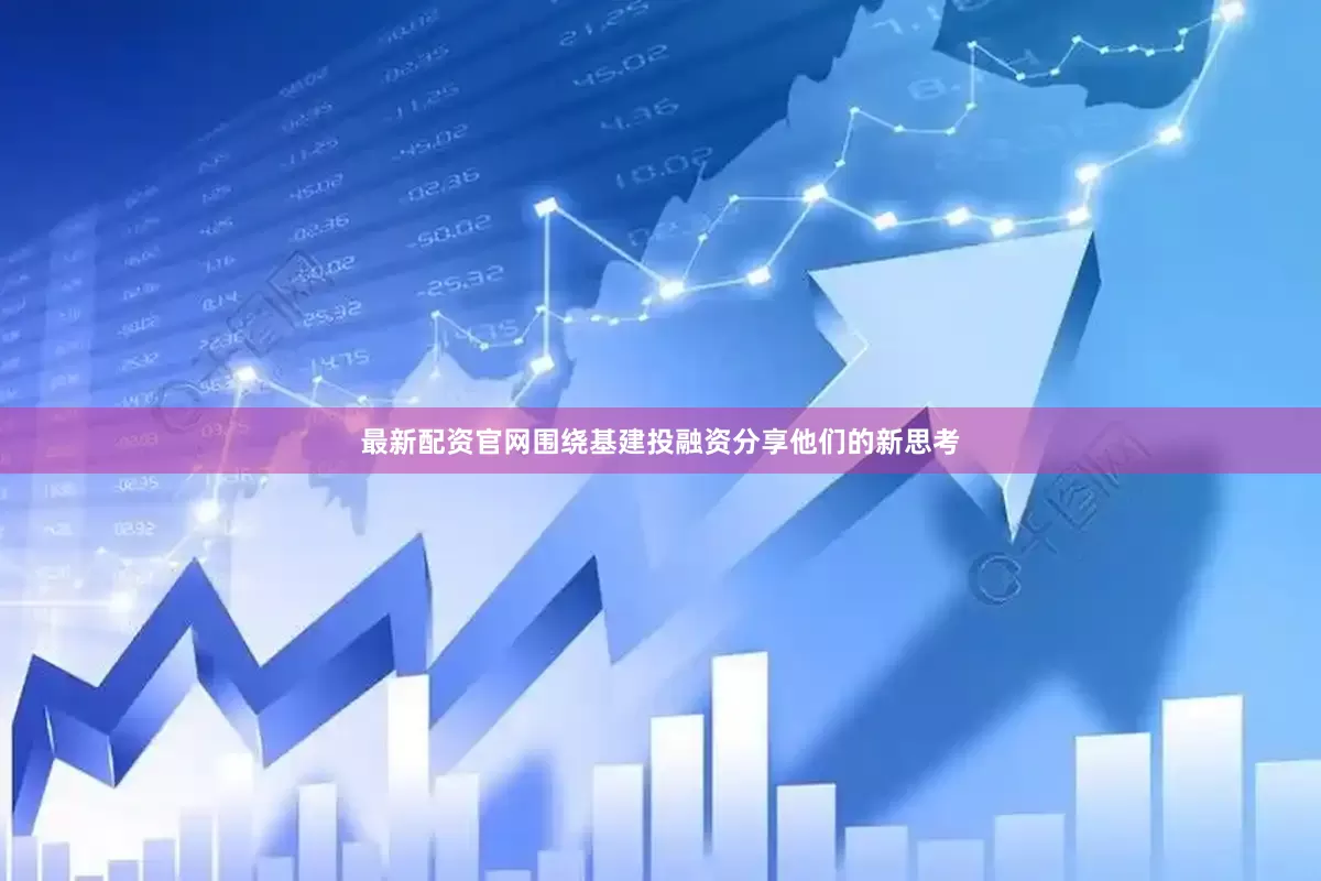 最新配资官网围绕基建投融资分享他们的新思考