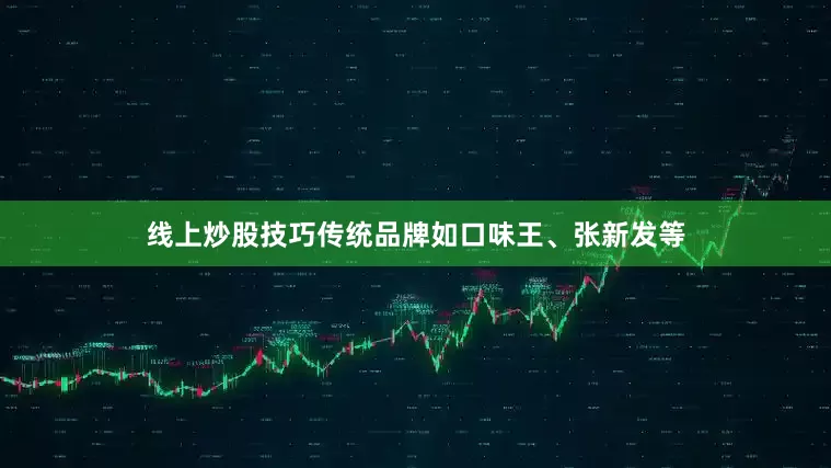 线上炒股技巧传统品牌如口味王、张新发等