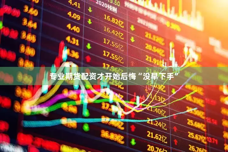 专业期货配资才开始后悔“没早下手”