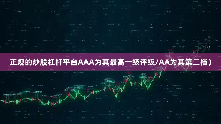正规的炒股杠杆平台AAA为其最高一级评级/AA为其第二档）