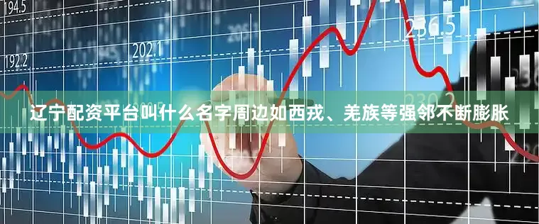 辽宁配资平台叫什么名字周边如西戎、羌族等强邻不断膨胀