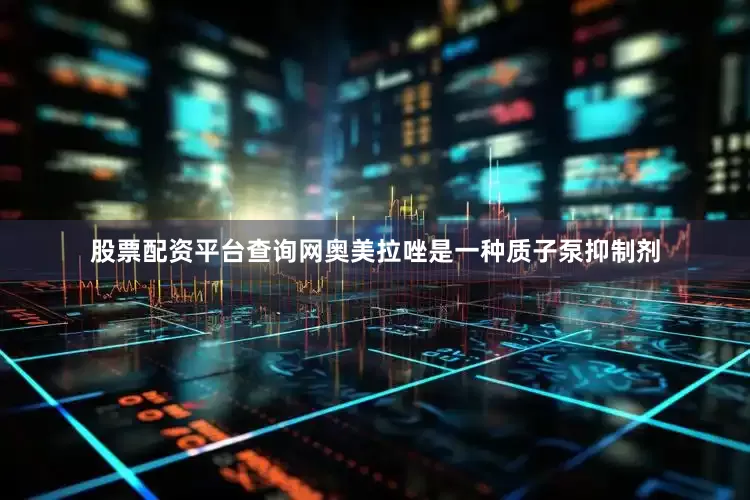 股票配资平台查询网奥美拉唑是一种质子泵抑制剂