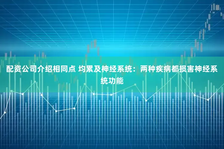 配资公司介绍相同点 均累及神经系统：两种疾病都损害神经系统功能