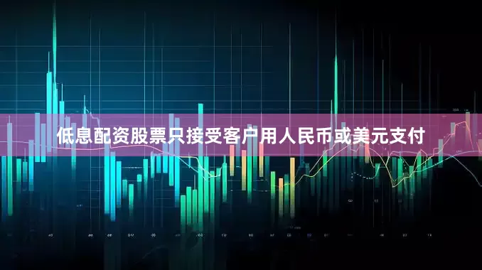 低息配资股票只接受客户用人民币或美元支付