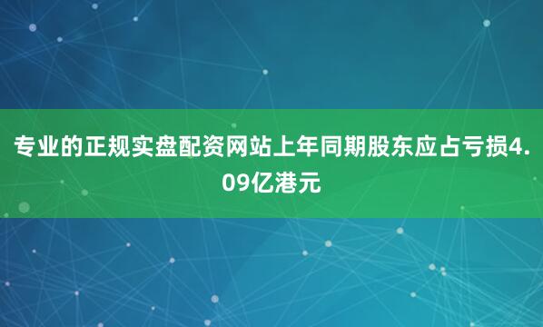 专业的正规实盘配资网站上年同期股东应占亏损4.09亿港元