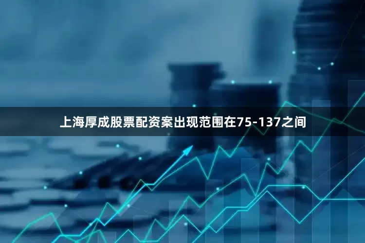 上海厚成股票配资案出现范围在75-137之间