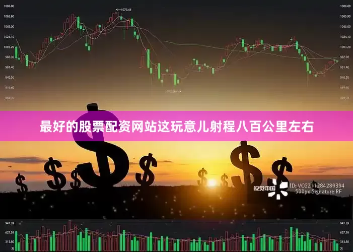 最好的股票配资网站这玩意儿射程八百公里左右