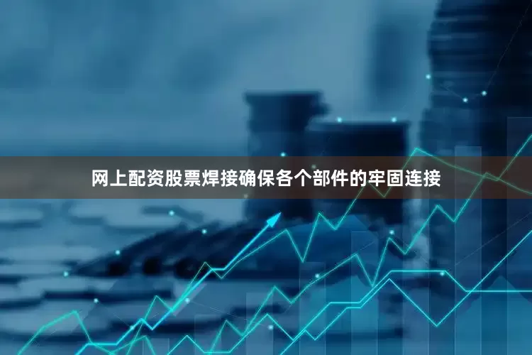 网上配资股票焊接确保各个部件的牢固连接