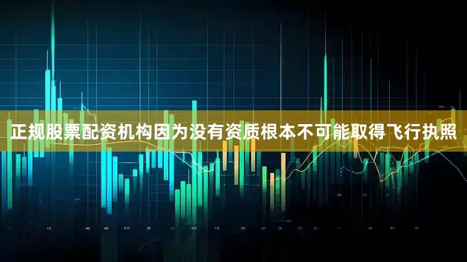 正规股票配资机构因为没有资质根本不可能取得飞行执照