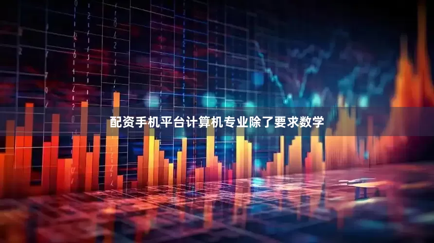 配资手机平台计算机专业除了要求数学