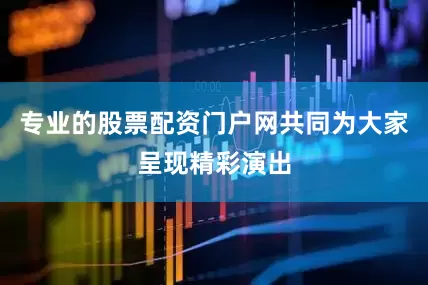 专业的股票配资门户网共同为大家呈现精彩演出