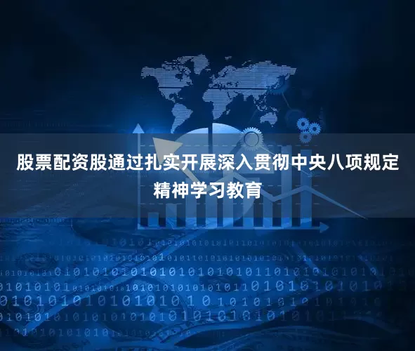 股票配资股通过扎实开展深入贯彻中央八项规定精神学习教育