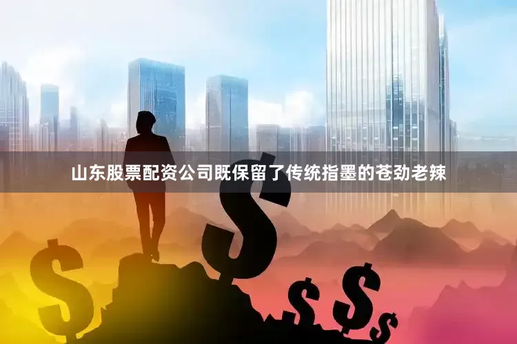山东股票配资公司既保留了传统指墨的苍劲老辣