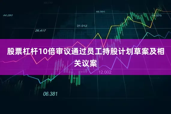 股票杠杆10倍审议通过员工持股计划草案及相关议案