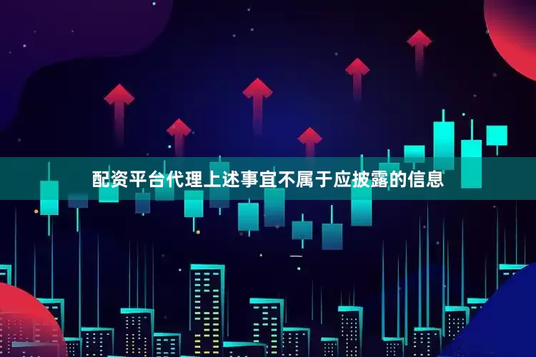 配资平台代理上述事宜不属于应披露的信息
