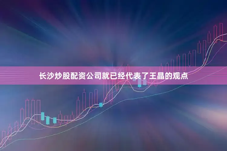 长沙炒股配资公司就已经代表了王晶的观点