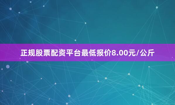 正规股票配资平台最低报价8.00元/公斤