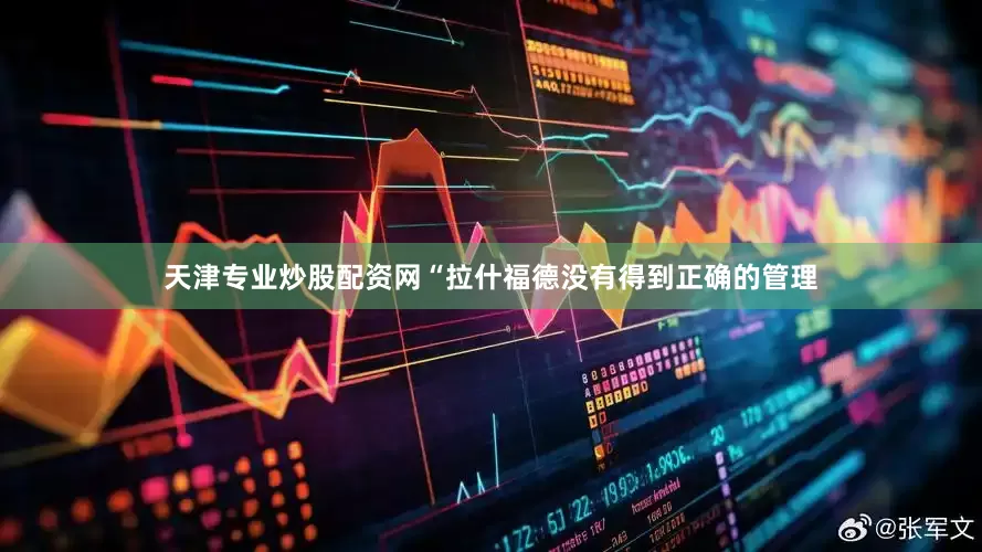 天津专业炒股配资网“拉什福德没有得到正确的管理