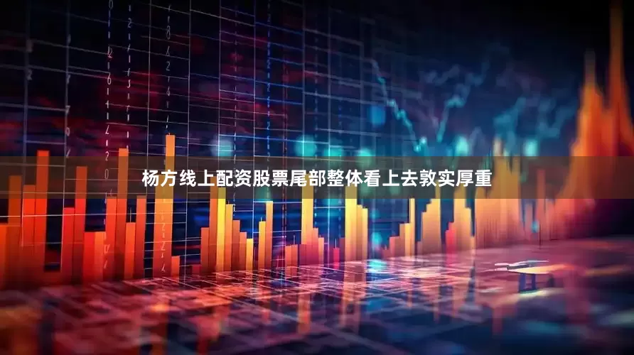 杨方线上配资股票尾部整体看上去敦实厚重