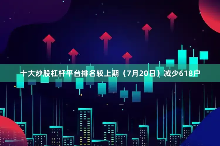 十大炒股杠杆平台排名较上期（7月20日）减少618户