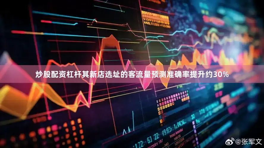 炒股配资杠杆其新店选址的客流量预测准确率提升约30%