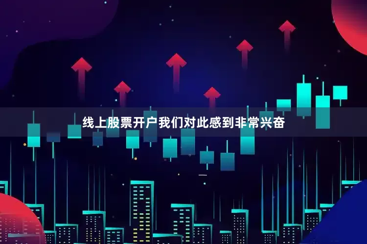 线上股票开户我们对此感到非常兴奋