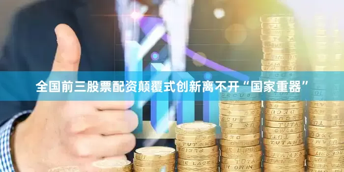 全国前三股票配资颠覆式创新离不开“国家重器”