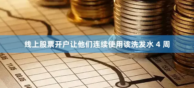 线上股票开户让他们连续使用该洗发水 4 周