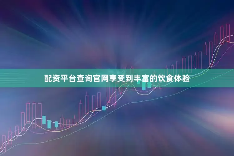 配资平台查询官网享受到丰富的饮食体验